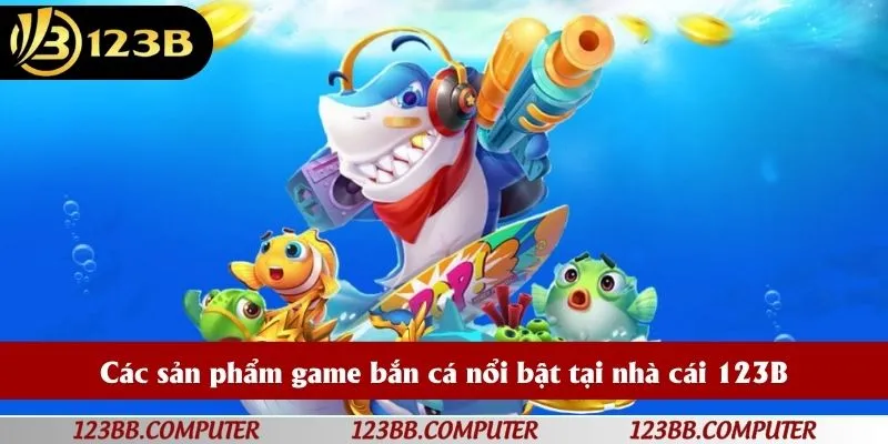 Các sản phẩm game bắn cá nổi bật tại nhà cái 123B