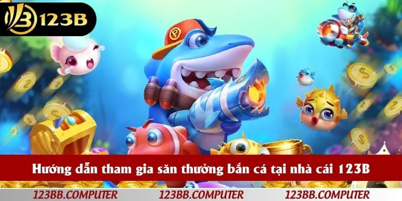 Hướng dẫn tham gia săn thưởng bắn cá tại nhà cái 123B