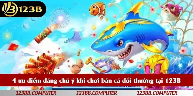 4 ưu điểm đáng chú ý khi chơi bắn cá đổi thưởng tại 123B