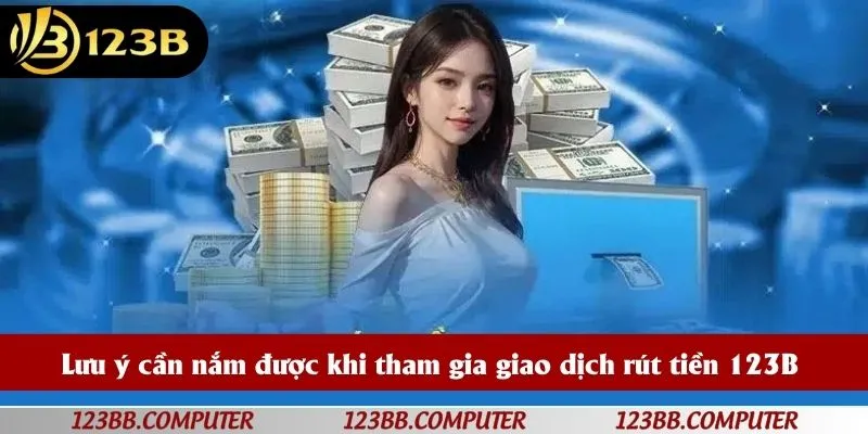 Lưu ý cần nắm được khi tham gia giao dịch rút tiền 123B