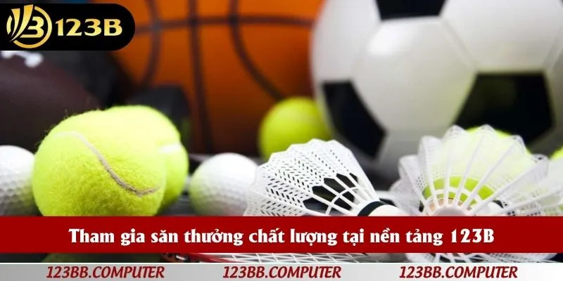 Tham gia săn thưởng chất lượng tại nền tảng 123B